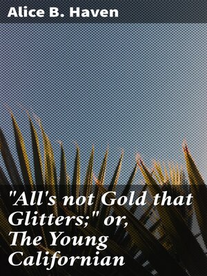 cover image of "All's not Gold that Glitters;" or, the Young Californian